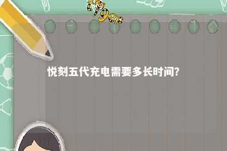 悦刻五代充电需要多长时间？ 
